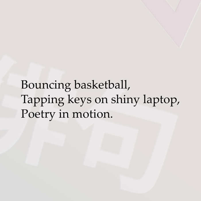 Bouncing basketball, Tapping keys on shiny laptop, Poetry in motion.