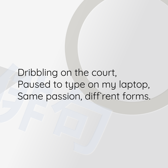 Dribbling on the court, Paused to type on my laptop, Same passion, diff`rent forms.