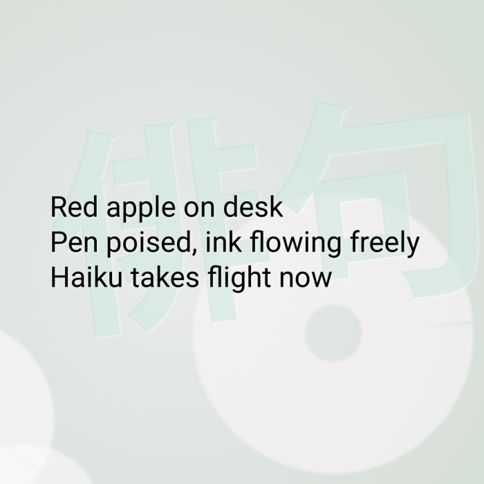 Red apple on desk Pen poised, ink flowing freely Haiku takes flight now