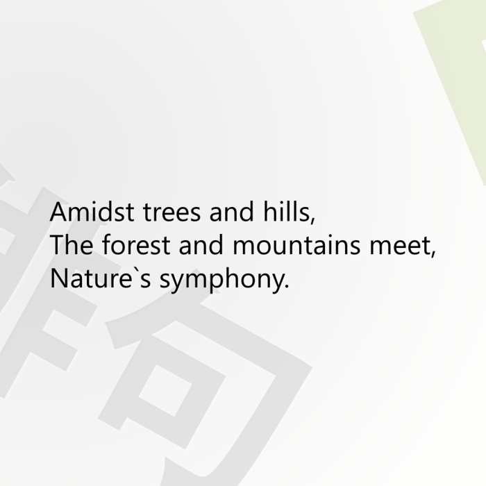 Amidst trees and hills, The forest and mountains meet, Nature`s symphony.