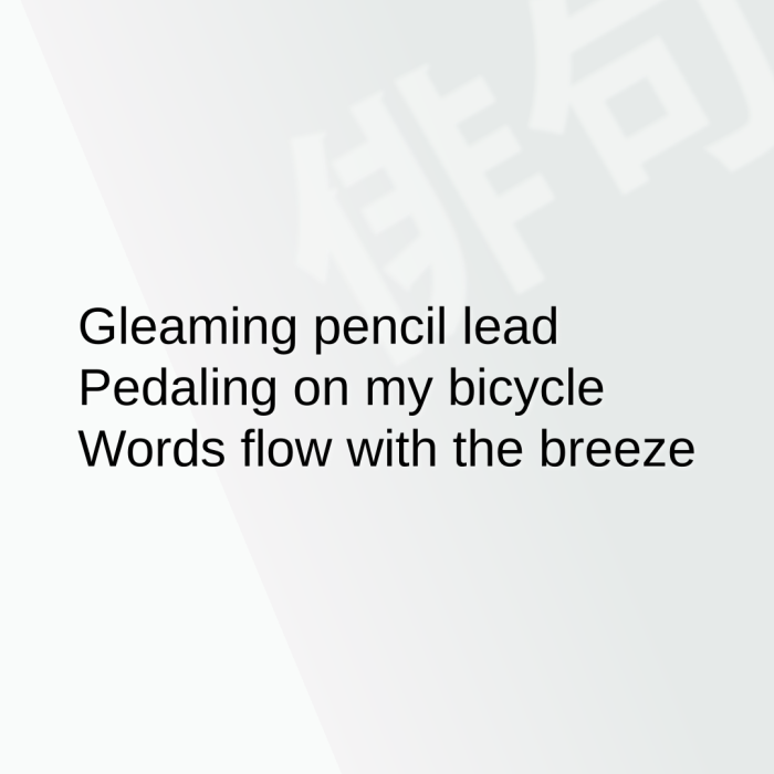 Gleaming pencil lead Pedaling on my bicycle Words flow with the breeze