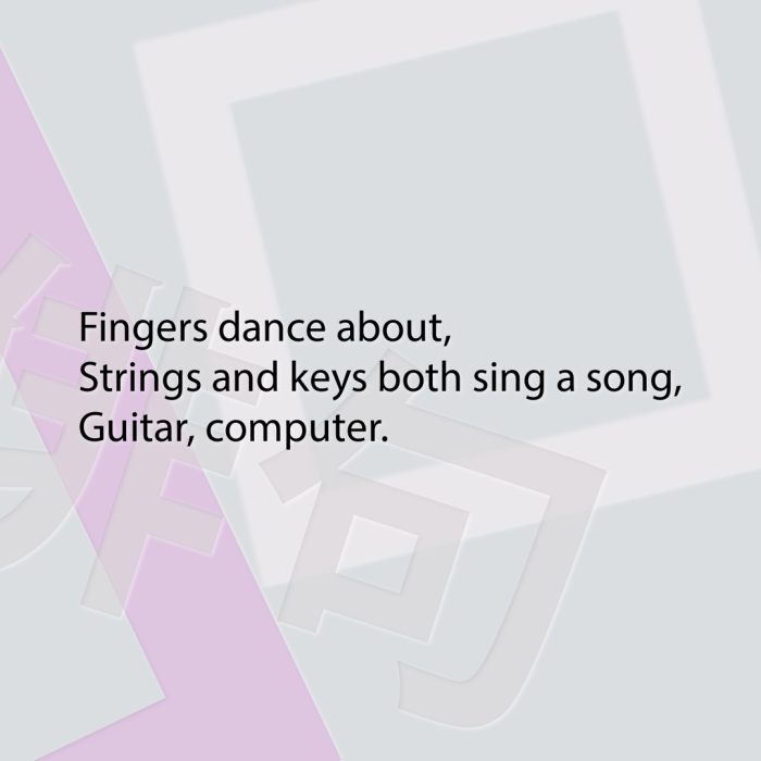 Fingers dance about, Strings and keys both sing a song, Guitar, computer.