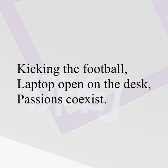 Kicking the football, Laptop open on the desk, Passions coexist.