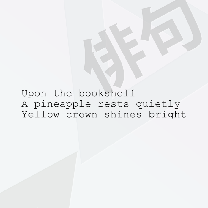 Upon the bookshelf A pineapple rests quietly Yellow crown shines bright