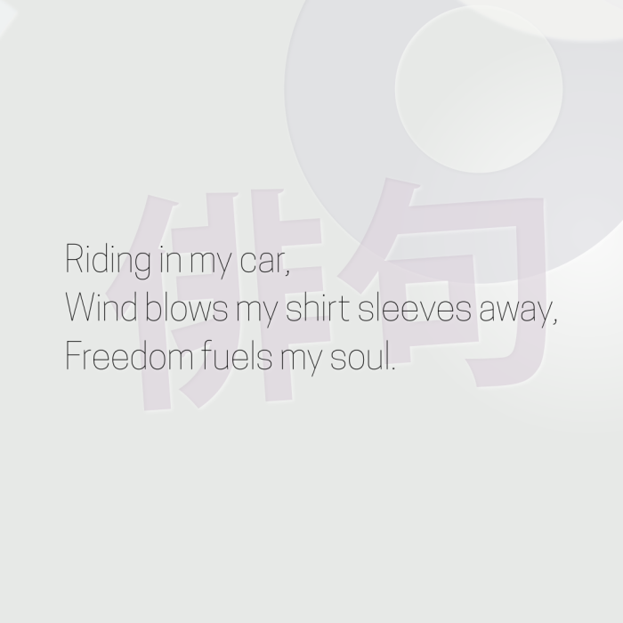 Riding in my car, Wind blows my shirt sleeves away, Freedom fuels my soul.
