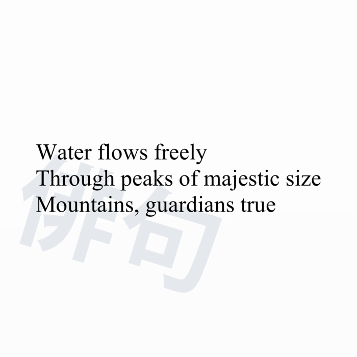 Water flows freely Through peaks of majestic size Mountains, guardians true