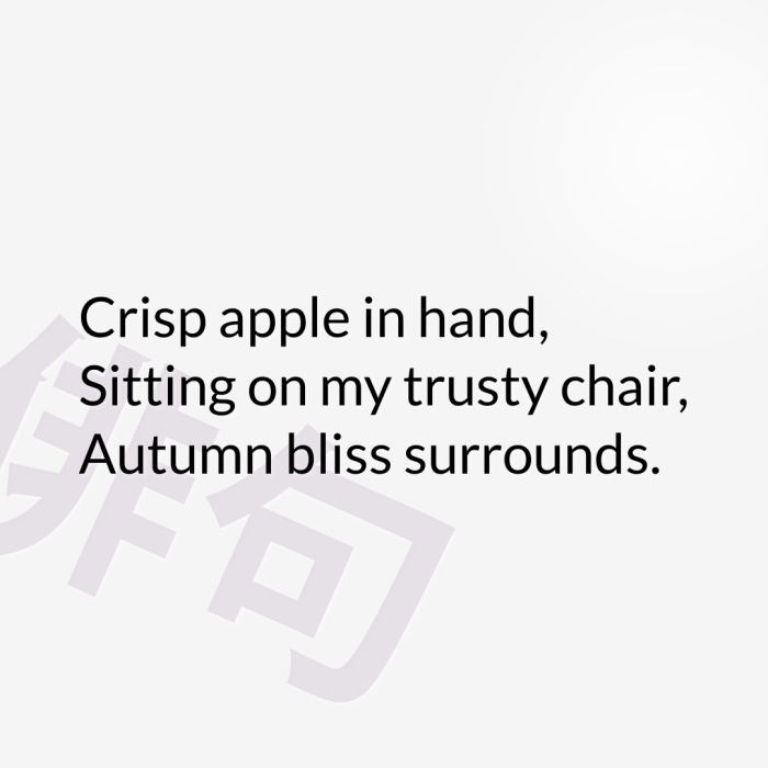 Crisp apple in hand, Sitting on my trusty chair, Autumn bliss surrounds.