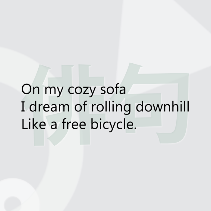 On my cozy sofa I dream of rolling downhill Like a free bicycle.