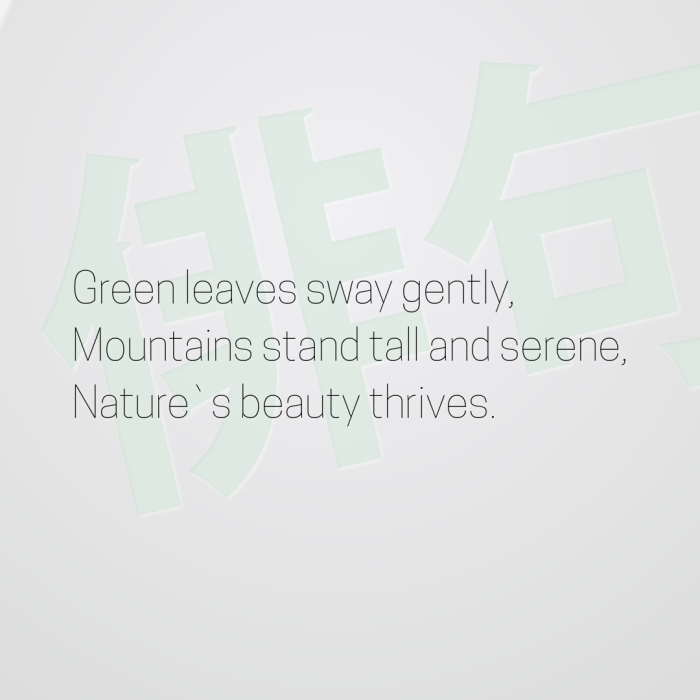 Green leaves sway gently, Mountains stand tall and serene, Nature`s beauty thrives.
