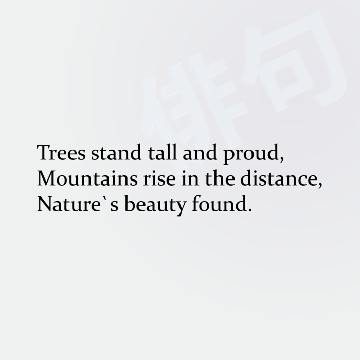Trees stand tall and proud, Mountains rise in the distance, Nature`s beauty found.