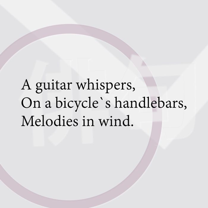 A guitar whispers, On a bicycle`s handlebars, Melodies in wind.