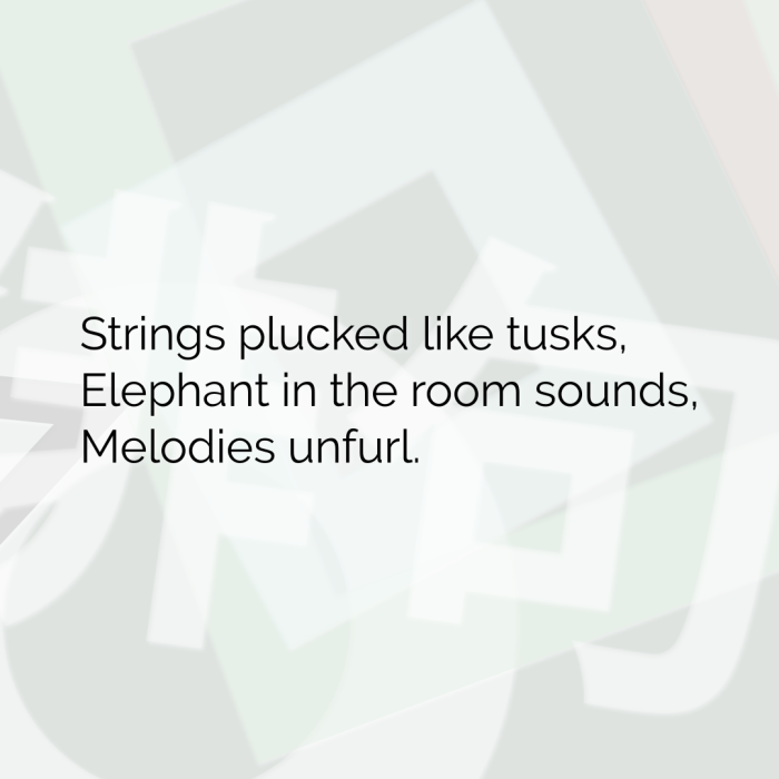 Strings plucked like tusks, Elephant in the room sounds, Melodies unfurl.