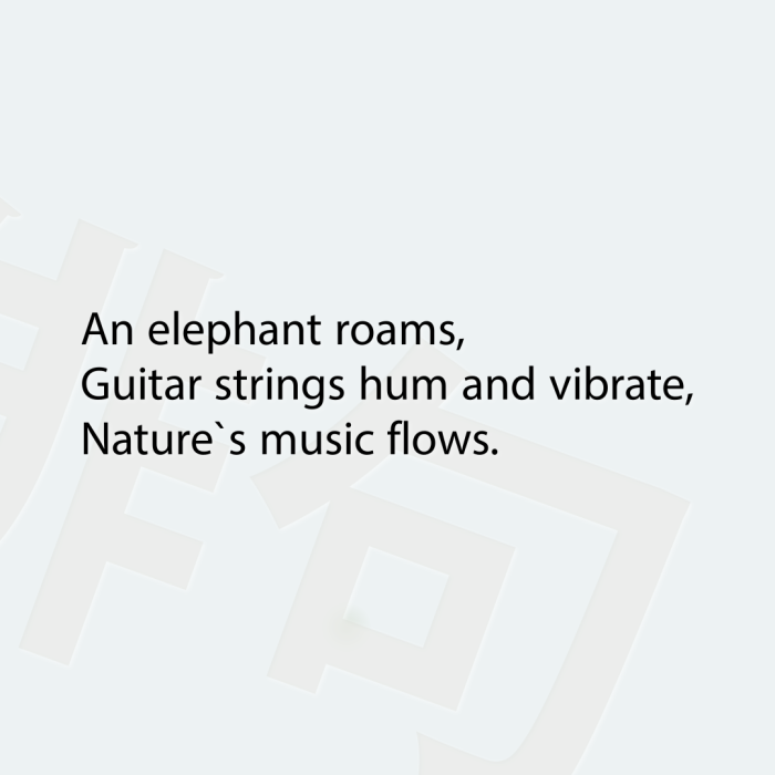 An elephant roams, Guitar strings hum and vibrate, Nature`s music flows.