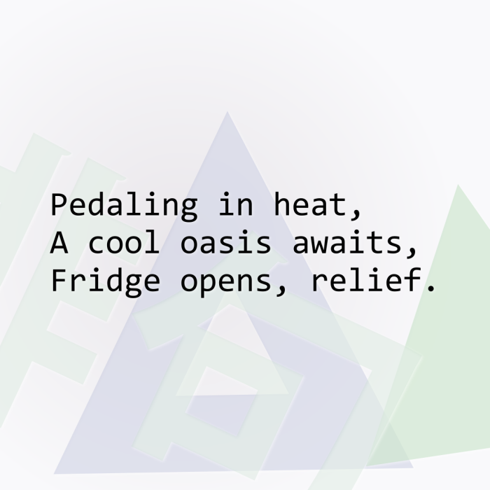 Pedaling in heat, A cool oasis awaits, Fridge opens, relief.