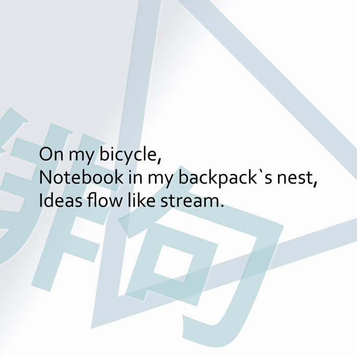 On my bicycle, Notebook in my backpack`s nest, Ideas flow like stream.