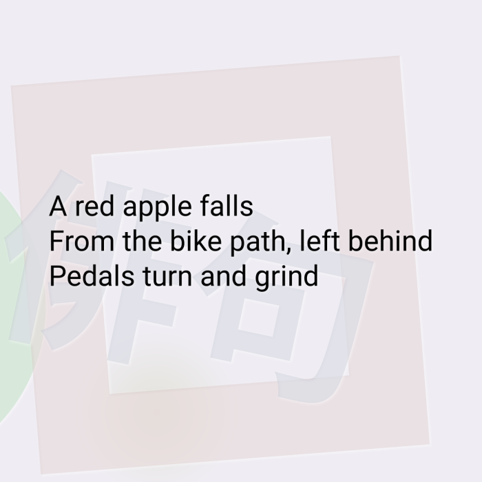 A red apple falls From the bike path, left behind Pedals turn and grind