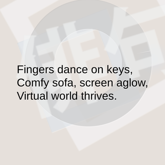 Fingers dance on keys, Comfy sofa, screen aglow, Virtual world thrives.