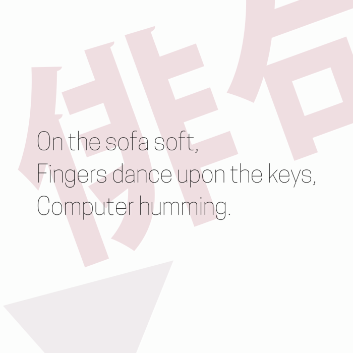 On the sofa soft, Fingers dance upon the keys, Computer humming.