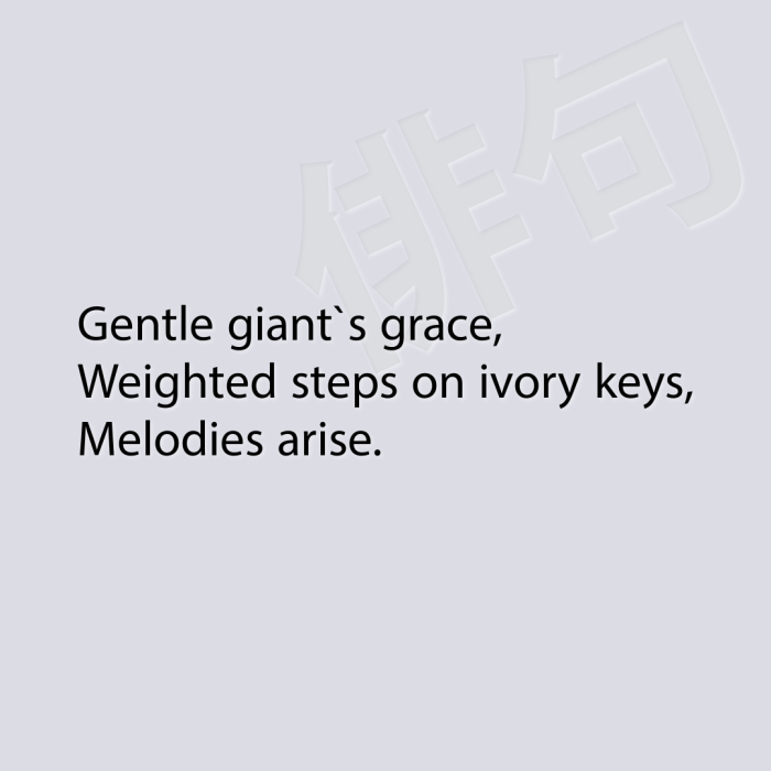Gentle giant`s grace, Weighted steps on ivory keys, Melodies arise.