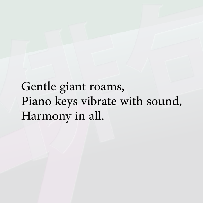 Gentle giant roams, Piano keys vibrate with sound, Harmony in all.