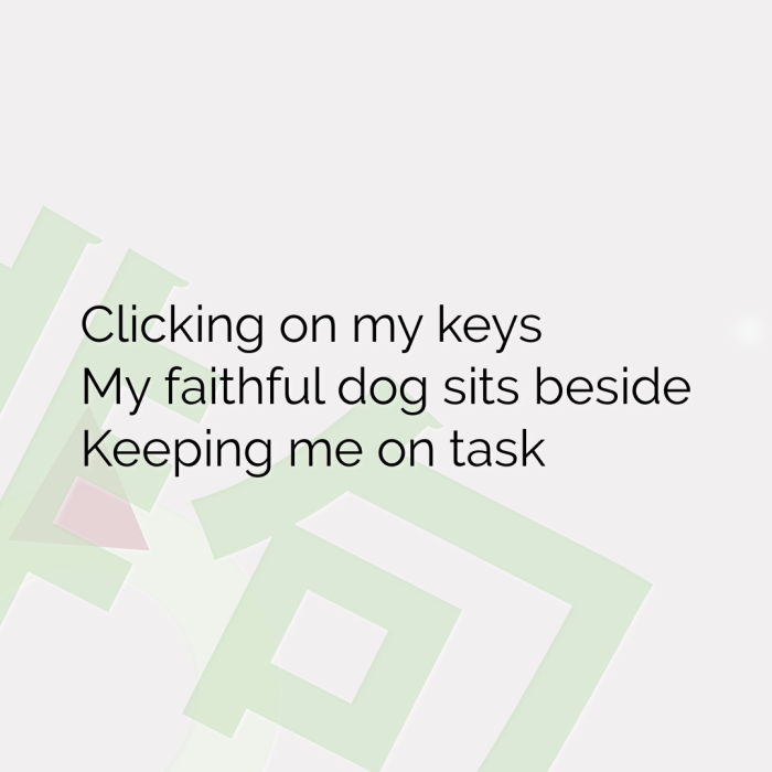 Clicking on my keys My faithful dog sits beside Keeping me on task