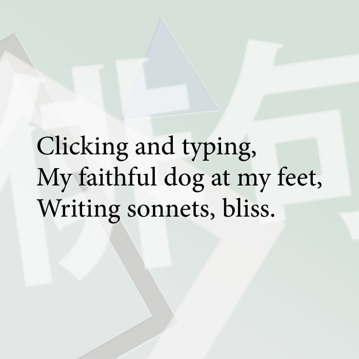 Clicking and typing, My faithful dog at my feet, Writing sonnets, bliss.