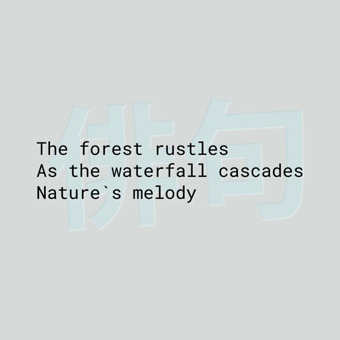 The forest rustles As the waterfall cascades Nature`s melody