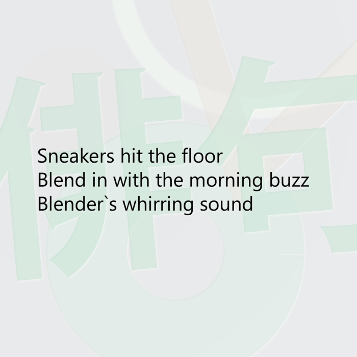 Sneakers hit the floor Blend in with the morning buzz Blender`s whirring sound