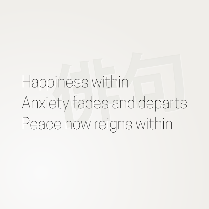 Happiness within Anxiety fades and departs Peace now reigns within