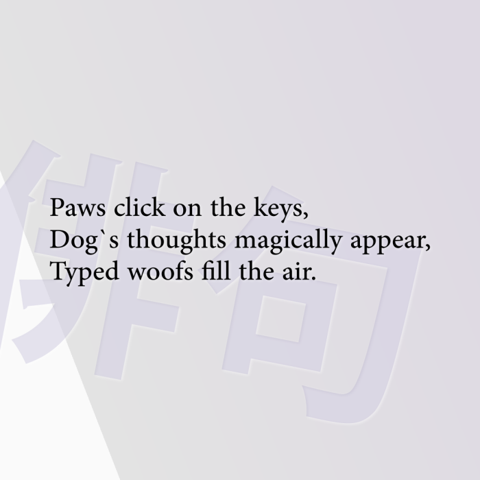Paws click on the keys, Dog`s thoughts magically appear, Typed woofs fill the air.