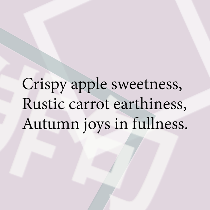 Crispy apple sweetness, Rustic carrot earthiness, Autumn joys in fullness.