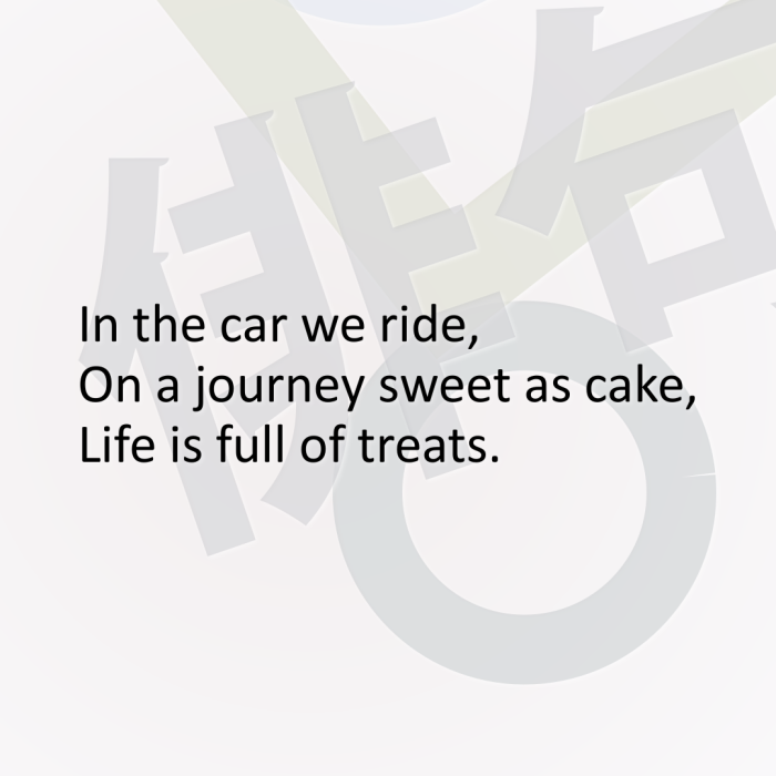 In the car we ride, On a journey sweet as cake, Life is full of treats.