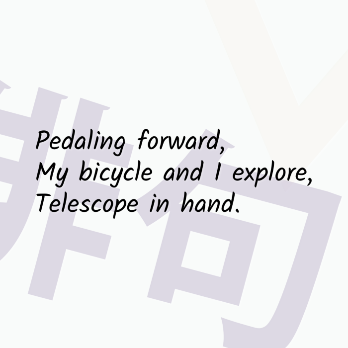 Pedaling forward, My bicycle and I explore, Telescope in hand.