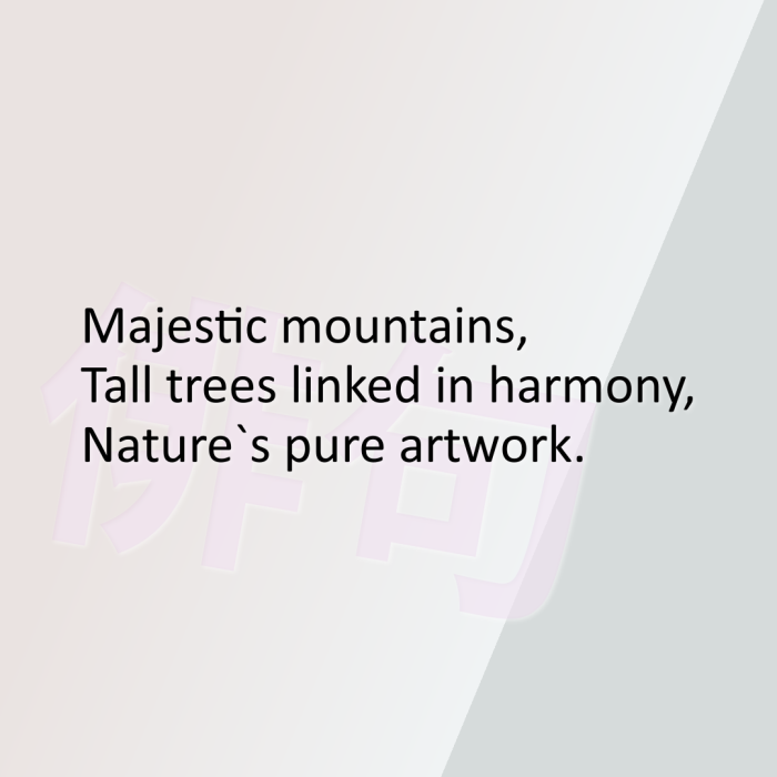 Majestic mountains, Tall trees linked in harmony, Nature`s pure artwork.
