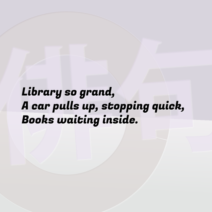 Library so grand, A car pulls up, stopping quick, Books waiting inside.
