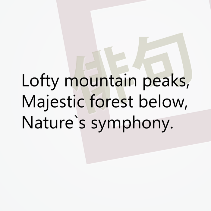 Lofty mountain peaks, Majestic forest below, Nature`s symphony.