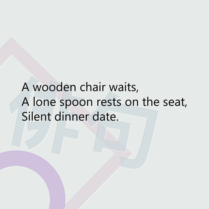 A wooden chair waits, A lone spoon rests on the seat, Silent dinner date.