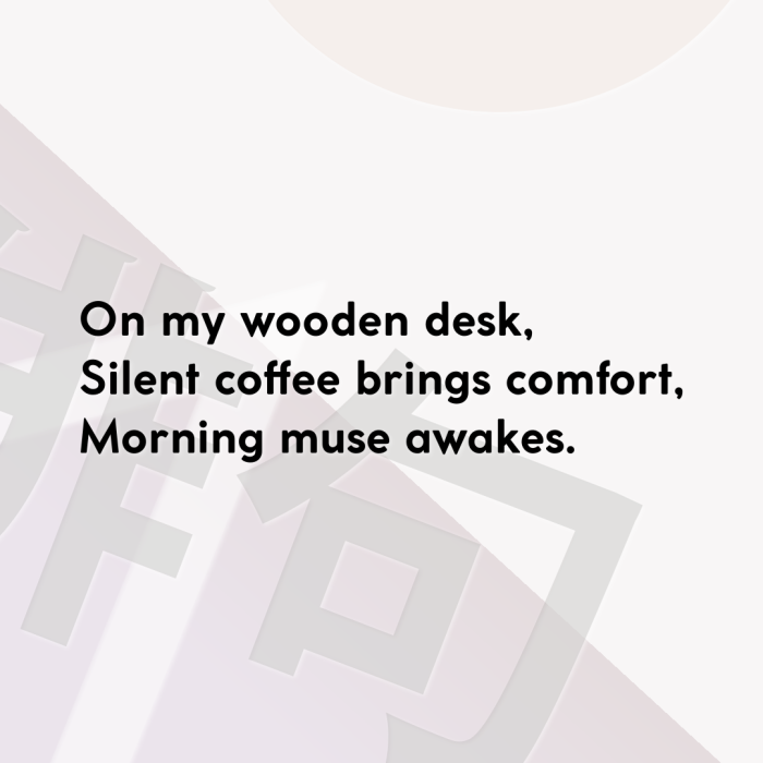 On my wooden desk, Silent coffee brings comfort, Morning muse awakes.