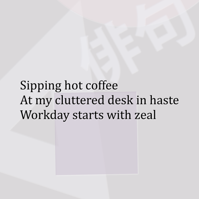 Sipping hot coffee At my cluttered desk in haste Workday starts with zeal