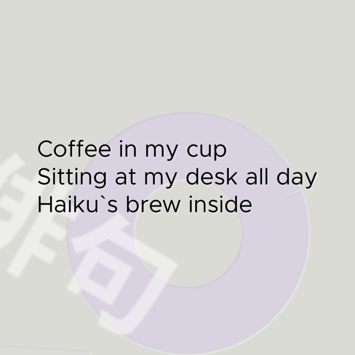 Coffee in my cup Sitting at my desk all day Haiku`s brew inside