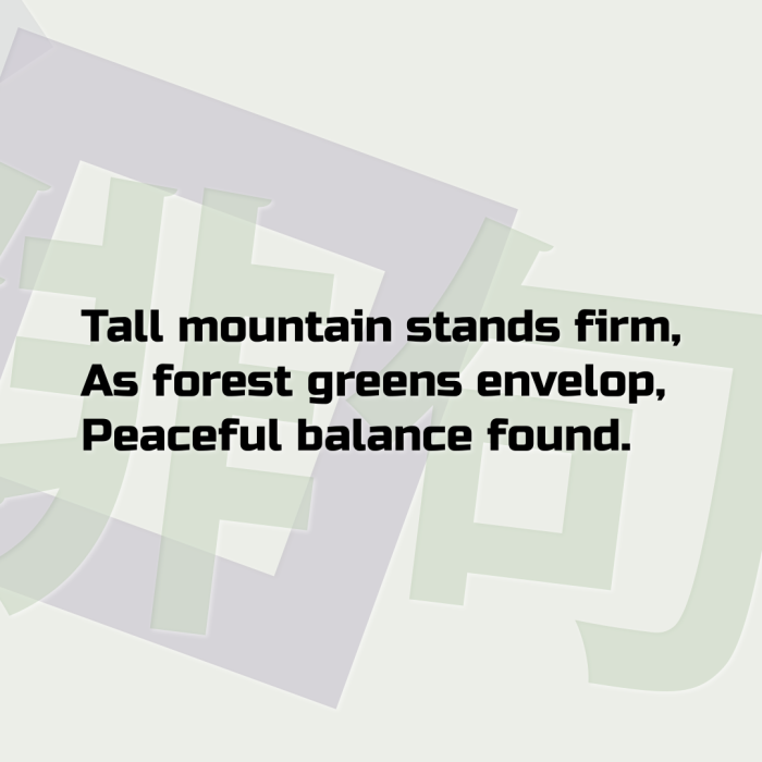Tall mountain stands firm, As forest greens envelop, Peaceful balance found.