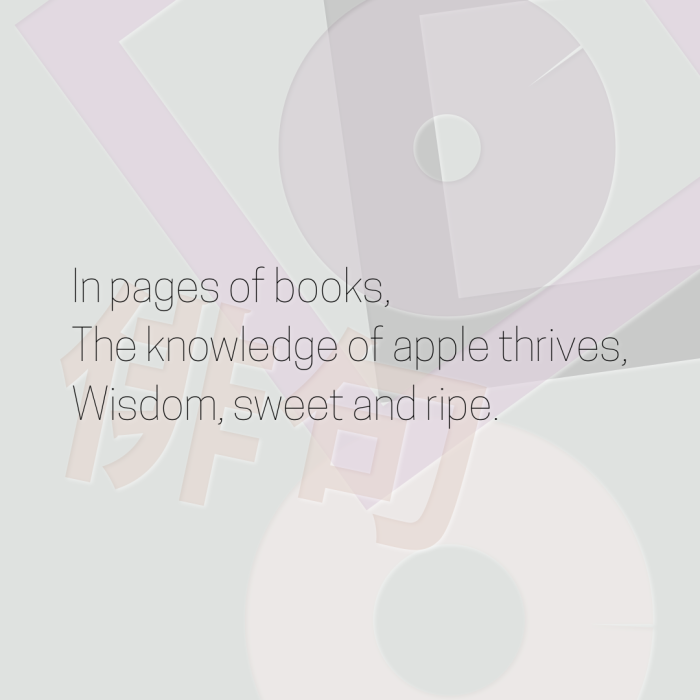 In pages of books, The knowledge of apple thrives, Wisdom, sweet and ripe.