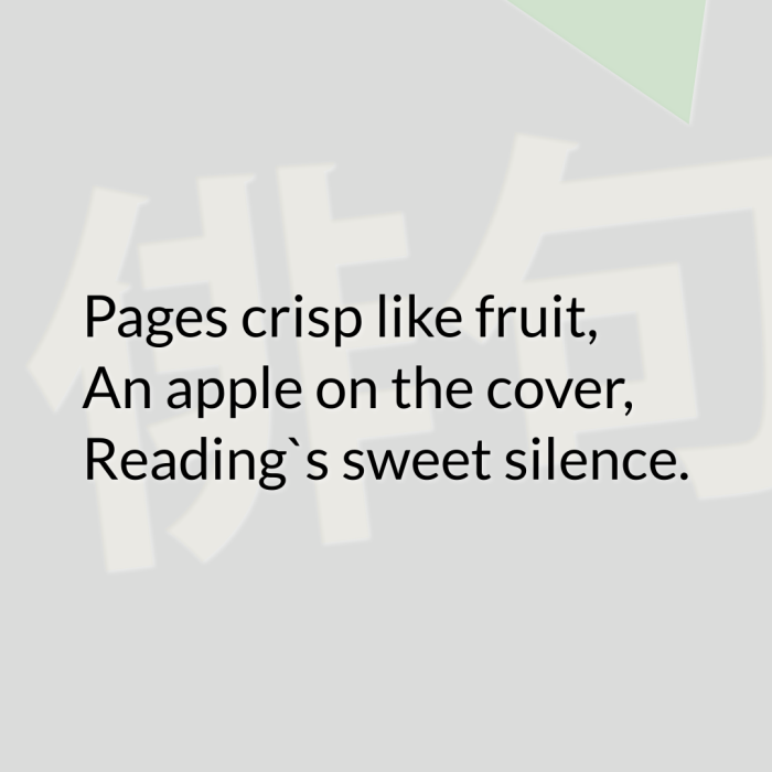 Pages crisp like fruit, An apple on the cover, Reading`s sweet silence.