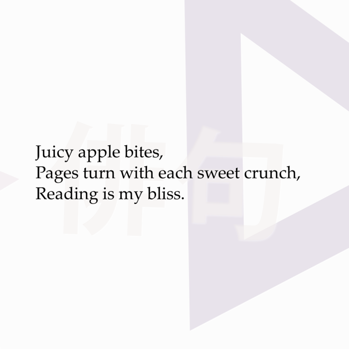 Juicy apple bites, Pages turn with each sweet crunch, Reading is my bliss.