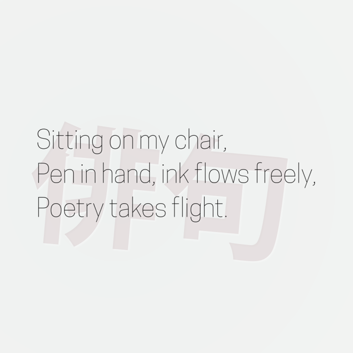 Sitting on my chair, Pen in hand, ink flows freely, Poetry takes flight.
