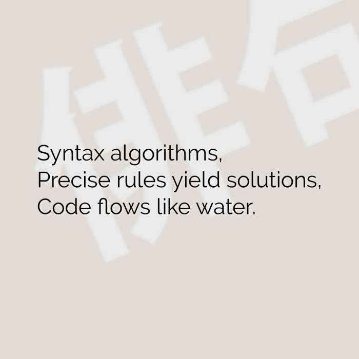 Syntax algorithms, Precise rules yield solutions, Code flows like water.