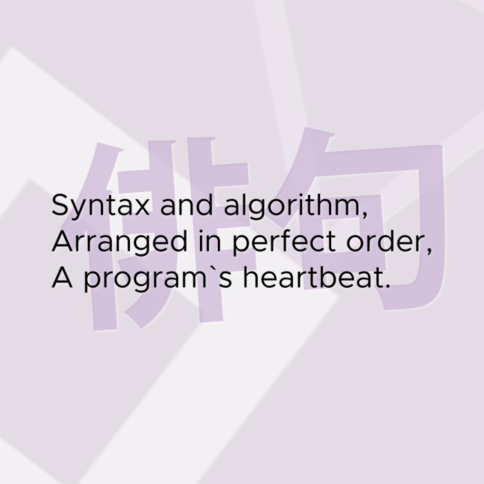 Syntax and algorithm, Arranged in perfect order, A program`s heartbeat.