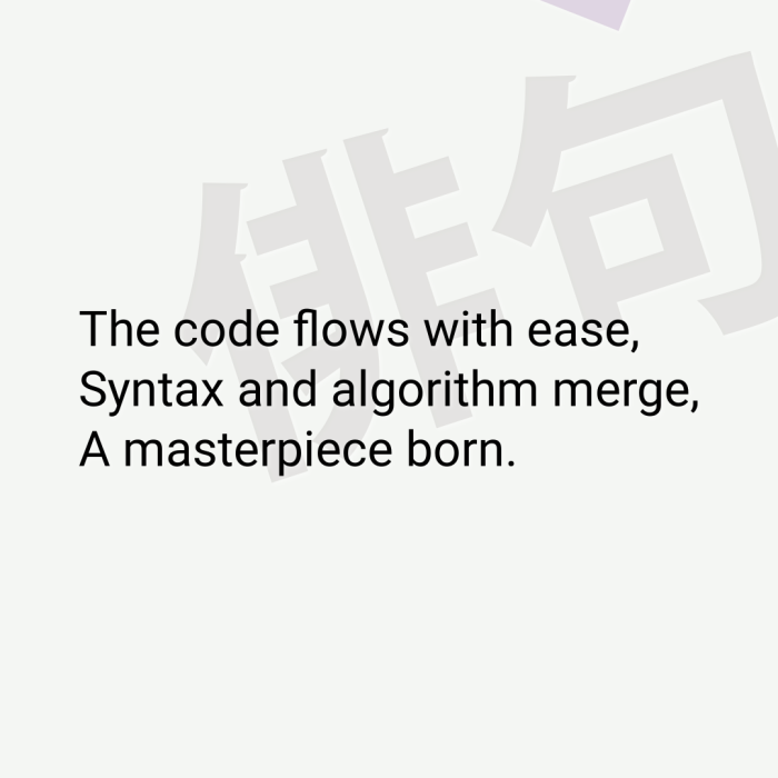 The code flows with ease, Syntax and algorithm merge, A masterpiece born.