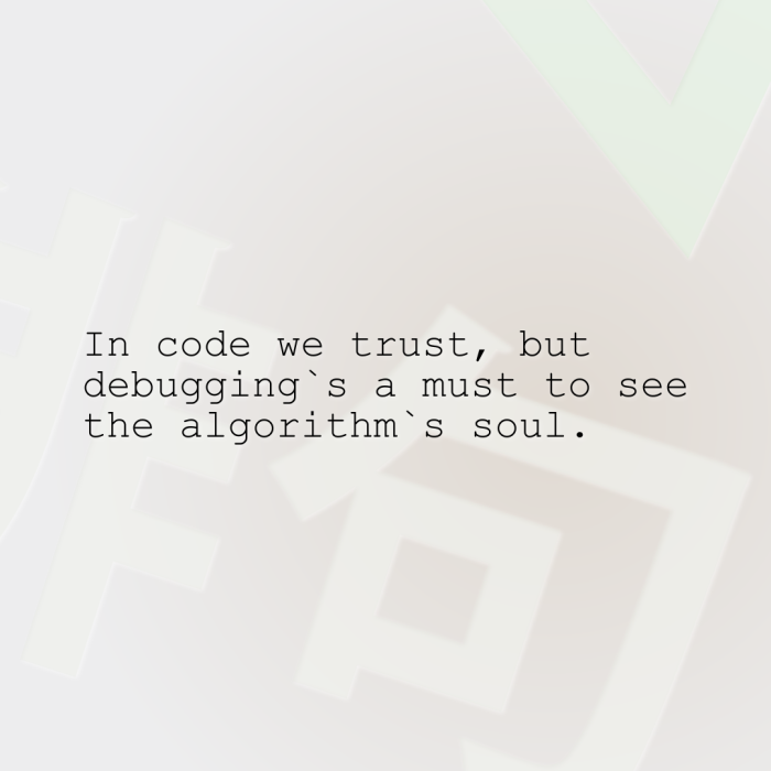 In code we trust, but debugging`s a must to see the algorithm`s soul.