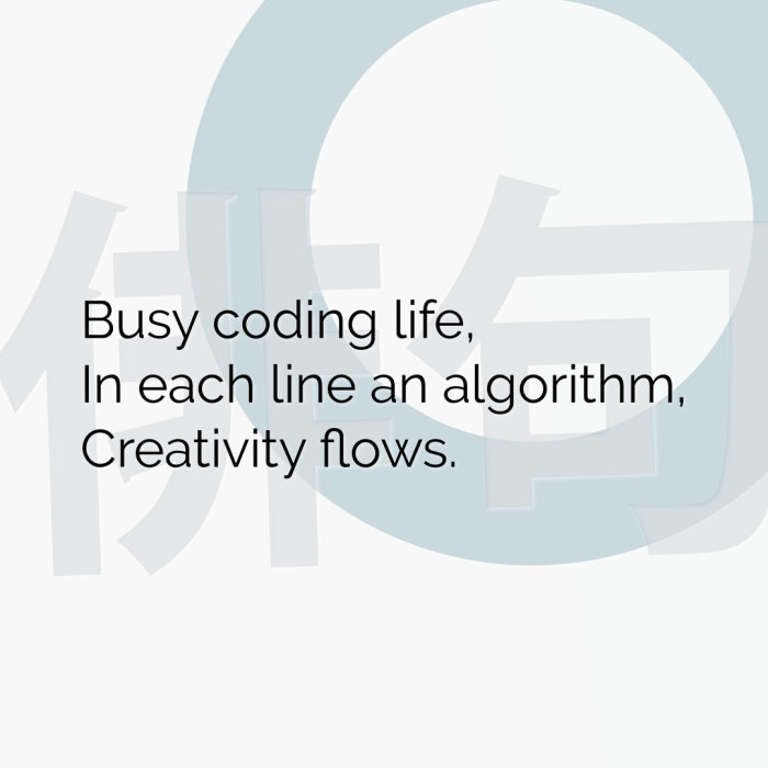Busy coding life, In each line an algorithm, Creativity flows.